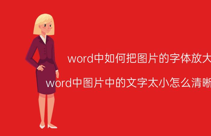 word中如何把图片的字体放大 word中图片中的文字太小怎么清晰放大？